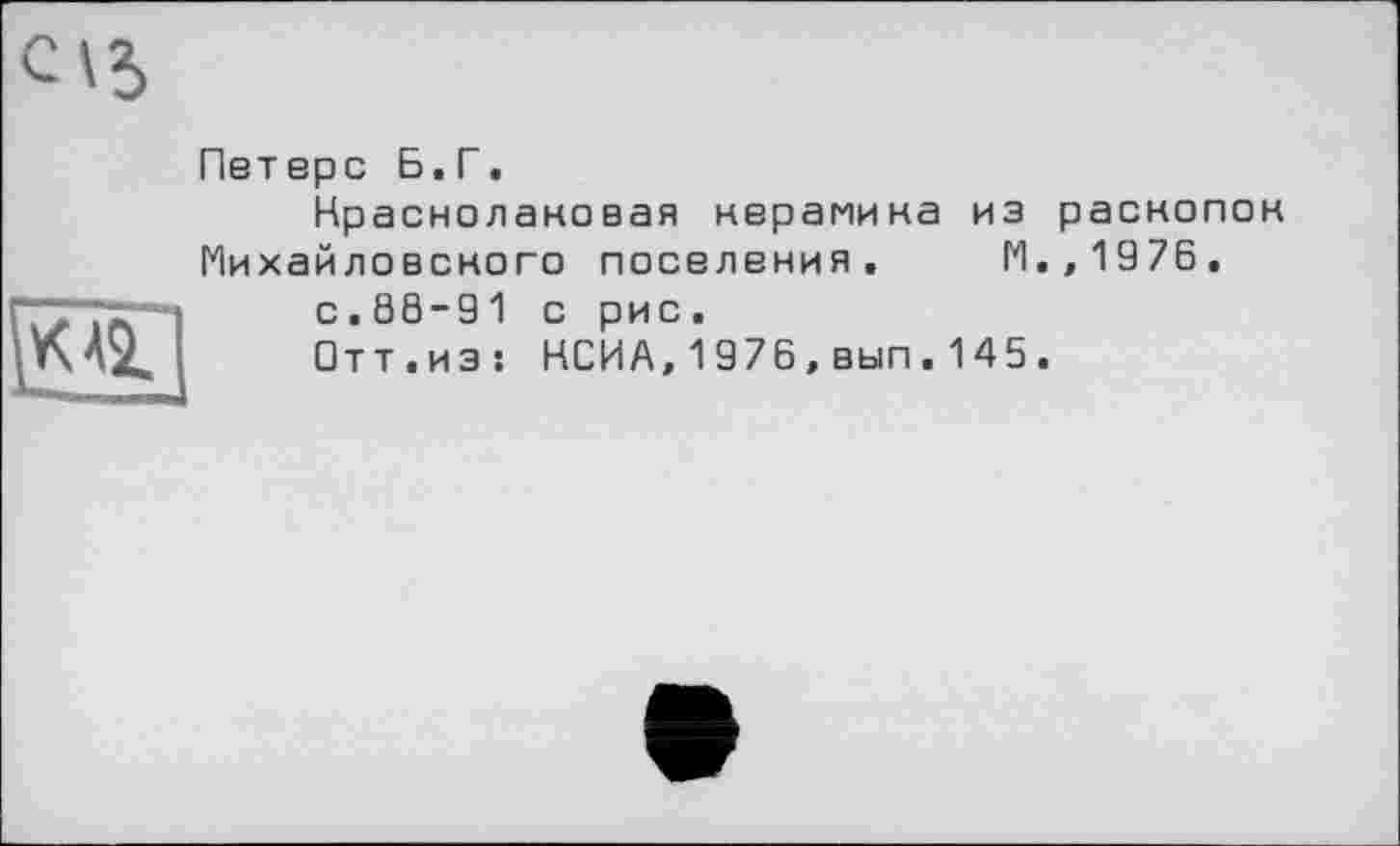 ﻿Петерс Б.Г.
Нраснолаковая нерамина из раснопок Михайловского поселения, М.,1976.
с.88-91 с рис.
□тт.из: НСИА,1976,вып.145.